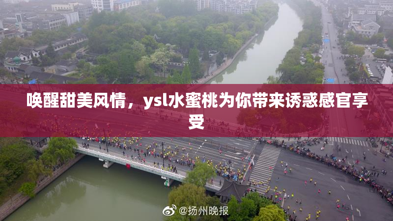 唤醒甜美风情，ysl水蜜桃为你带来诱惑感官享受