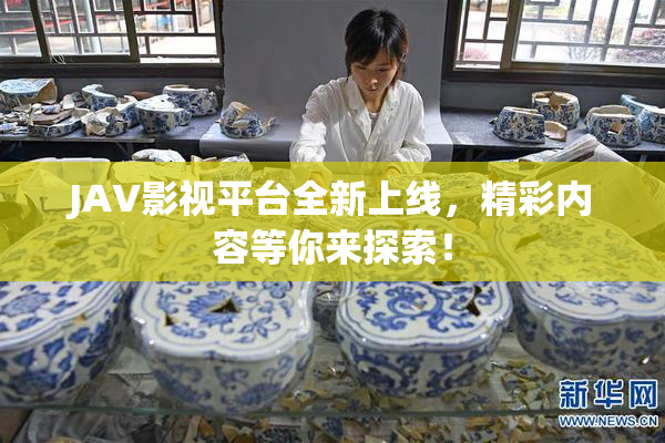 JAV影视平台全新上线，精彩内容等你来探索！