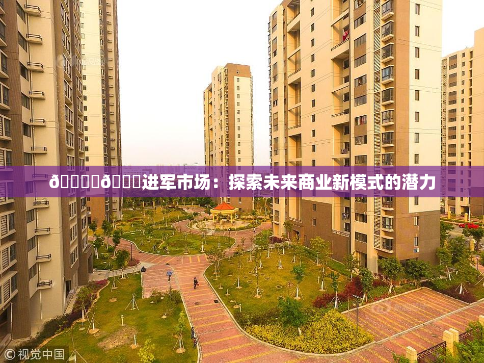 🔞‌🍌进军市场：探索未来商业新模式的潜力