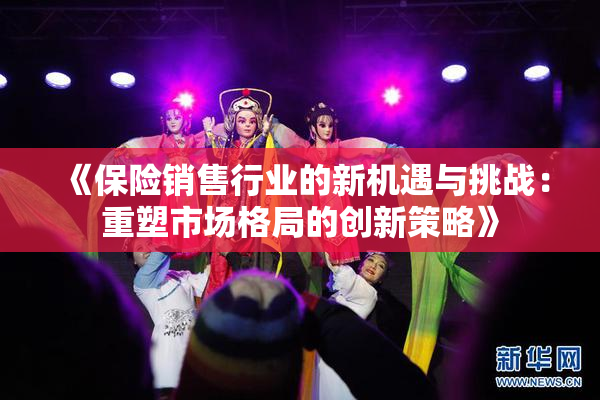 《保险销售行业的新机遇与挑战：重塑市场格局的创新策略》
