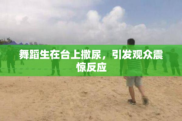 舞蹈生在台上撒尿，引发观众震惊反应