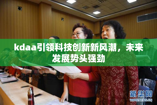 kdaa引领科技创新新风潮，未来发展势头强劲