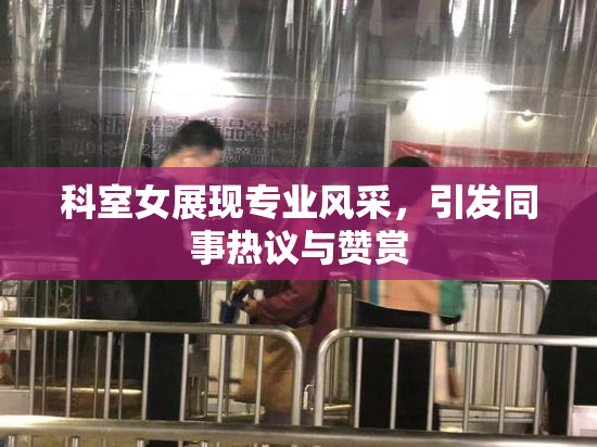 科室女展现专业风采，引发同事热议与赞赏