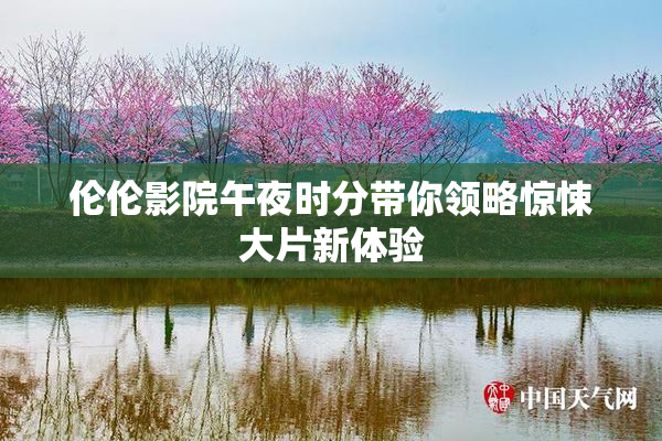 伦伦影院午夜时分带你领略惊悚大片新体验