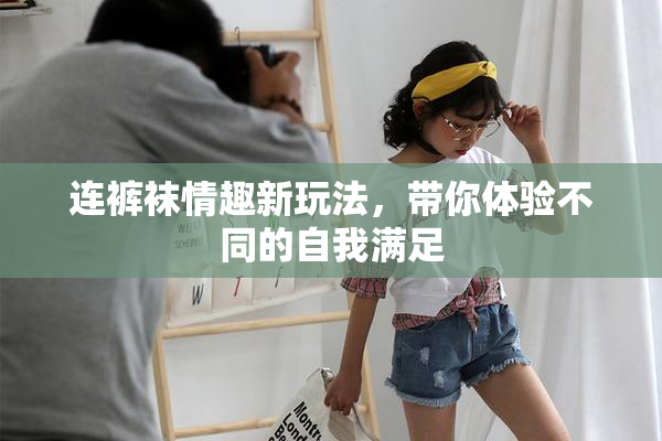 连裤袜情趣新玩法，带你体验不同的自我满足
