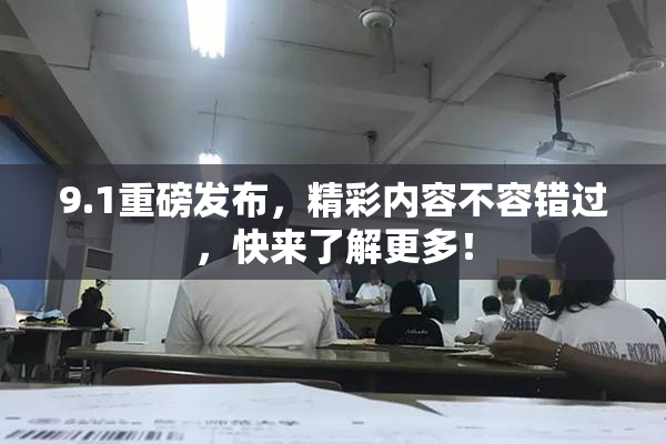 9.1重磅发布，精彩内容不容错过，快来了解更多！