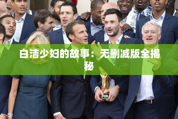 白洁少妇的故事：无删减版全揭秘