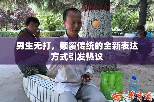 男生无打，颠覆传统的全新表达方式引发热议
