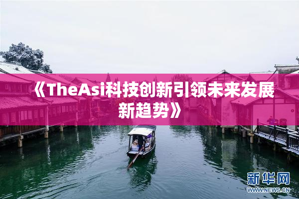 《TheAsi科技创新引领未来发展新趋势》