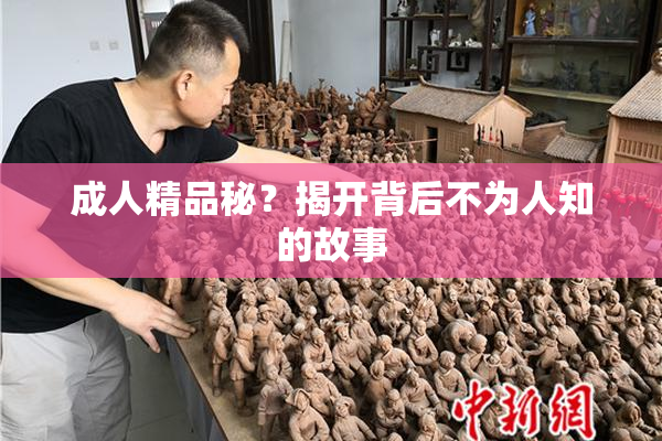 成人精品秘？揭开背后不为人知的故事