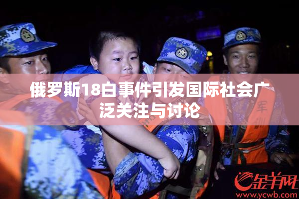 俄罗斯18白事件引发国际社会广泛关注与讨论