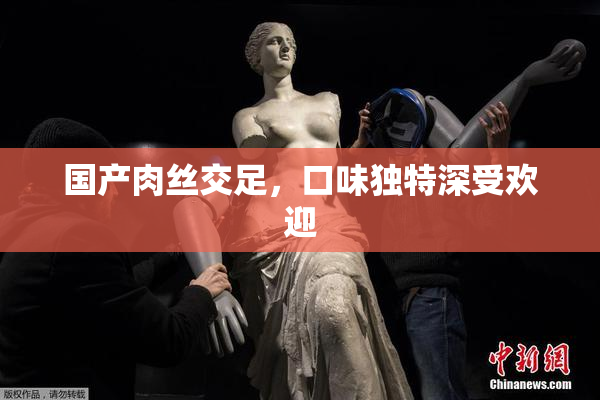国产肉丝交足，口味独特深受欢迎