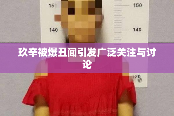 玖辛被爆丑闻引发广泛关注与讨论