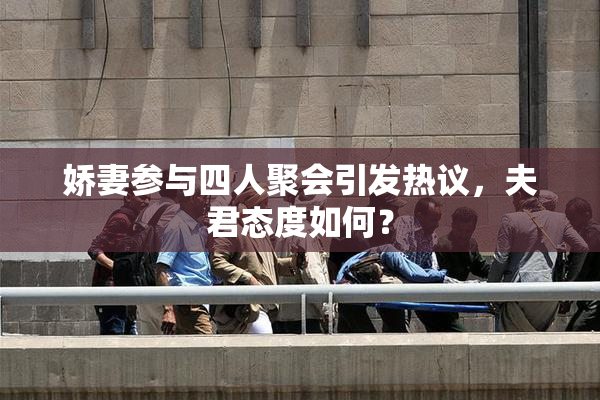 娇妻参与四人聚会引发热议，夫君态度如何？