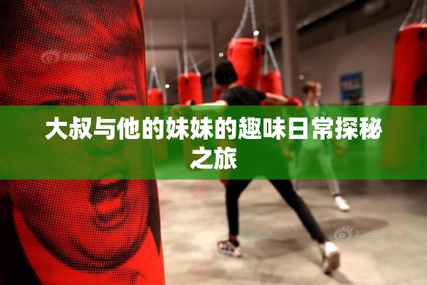 大叔与他的妹妹的趣味日常探秘之旅