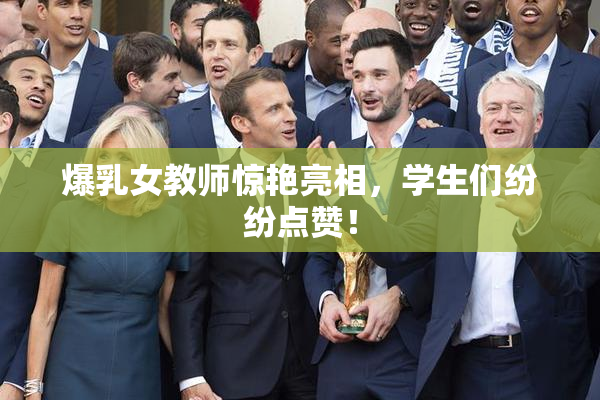 爆乳女教师惊艳亮相，学生们纷纷点赞！