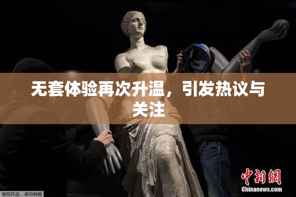 无套体验再次升温，引发热议与关注