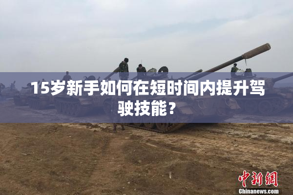 15岁新手如何在短时间内提升驾驶技能？