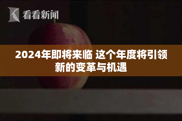 2024年即将来临 这个年度将引领新的变革与机遇