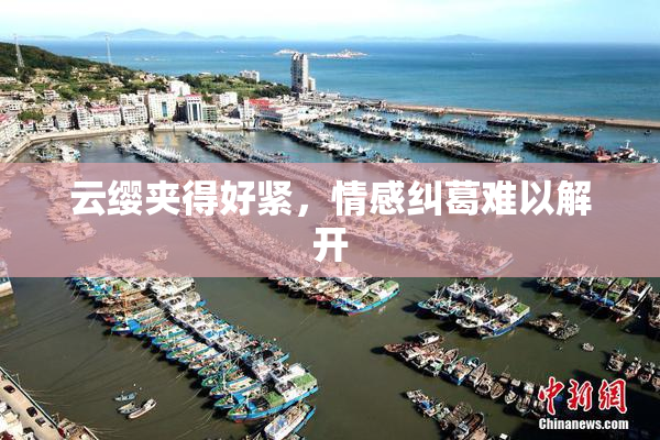 云缨夹得好紧，情感纠葛难以解开