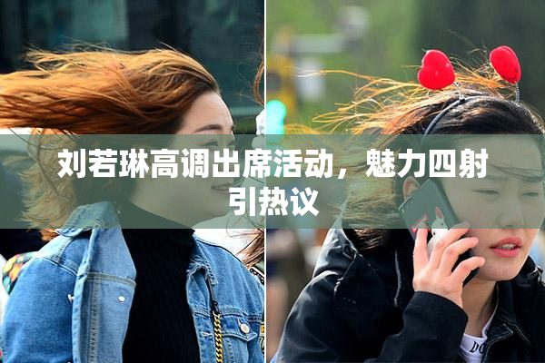 刘若琳高调出席活动，魅力四射引热议