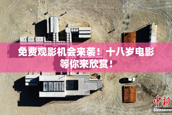 免费观影机会来袭！十八岁电影等你来欣赏！