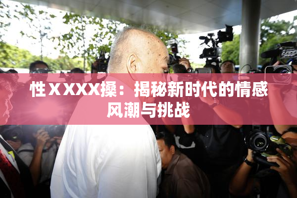 性ⅩXXX搡：揭秘新时代的情感风潮与挑战