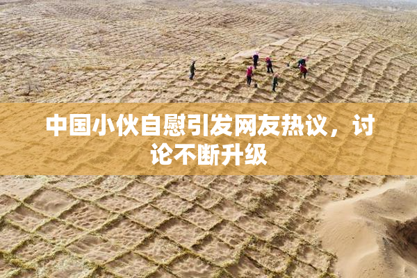 中国小伙自慰引发网友热议，讨论不断升级