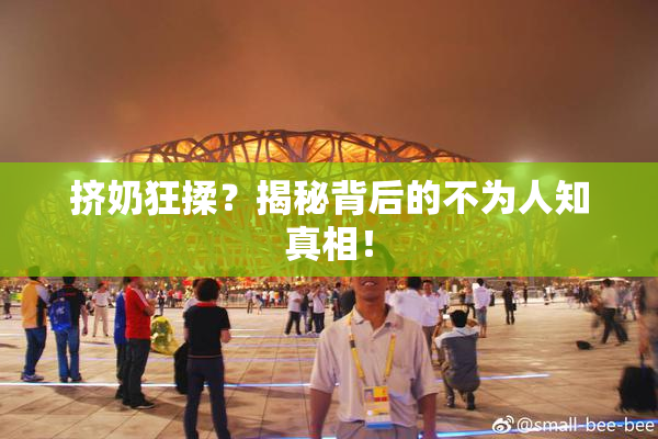 挤奶狂揉？揭秘背后的不为人知真相！