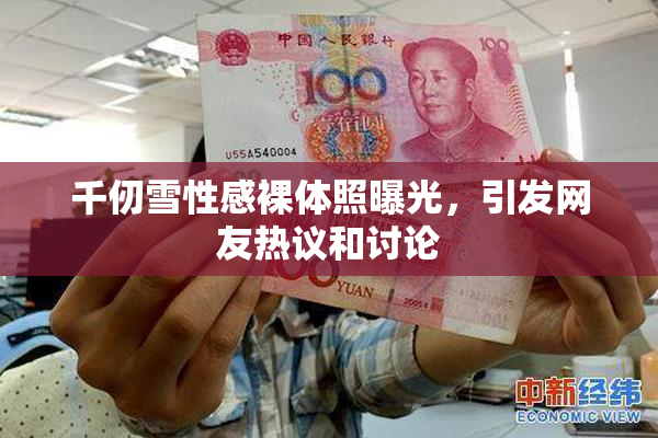 千仞雪性感裸体照曝光，引发网友热议和讨论
