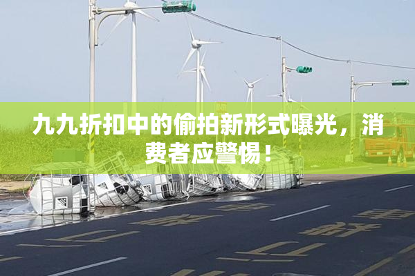 九九折扣中的偷拍新形式曝光，消费者应警惕！
