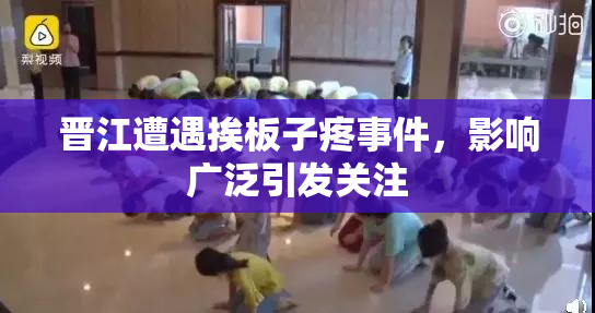 晋江遭遇挨板子疼事件，影响广泛引发关注