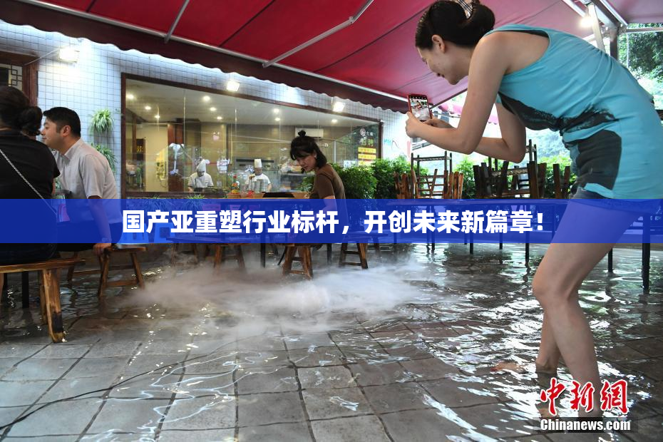 国产亚重塑行业标杆，开创未来新篇章！