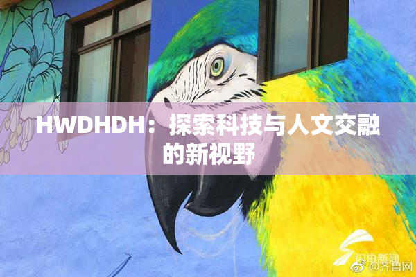 HWDHDH：探索科技与人文交融的新视野