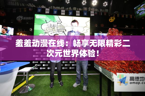 羞羞动漫在线：畅享无限精彩二次元世界体验！