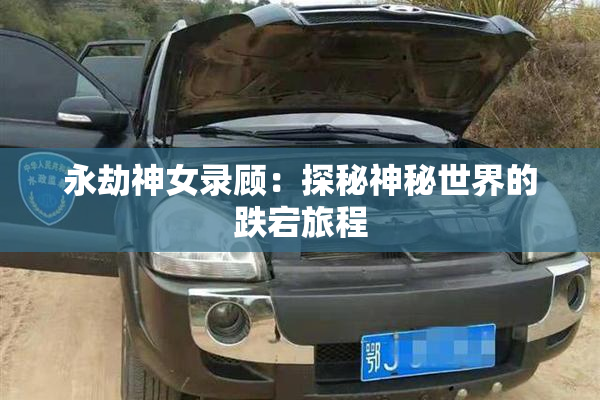 永劫神女录顾：探秘神秘世界的跌宕旅程