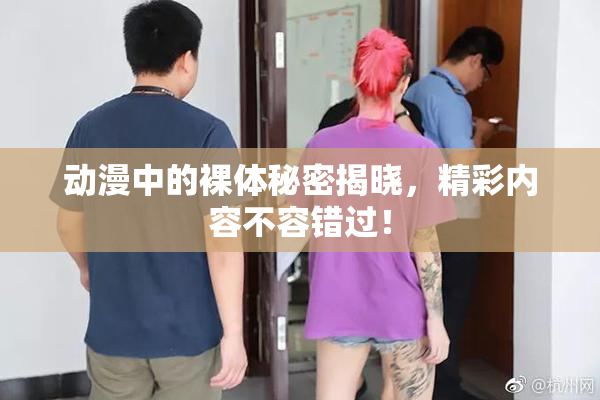 动漫中的裸体秘密揭晓，精彩内容不容错过！