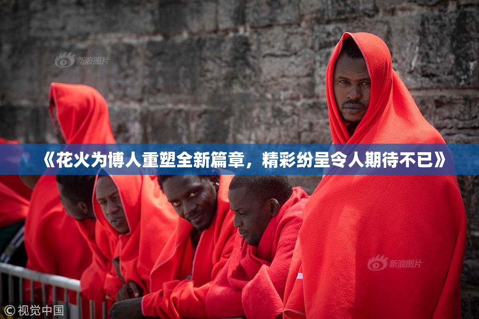 《花火为博人重塑全新篇章，精彩纷呈令人期待不已》