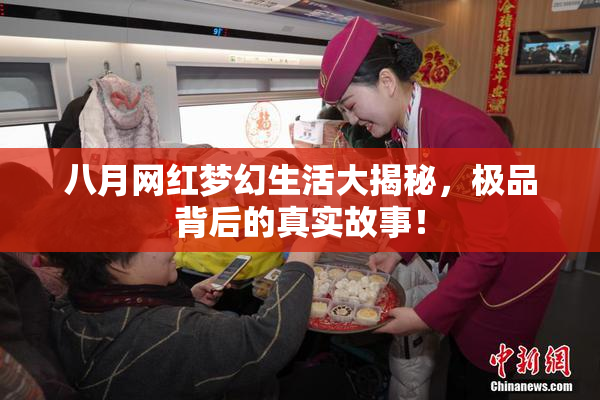 八月网红梦幻生活大揭秘，极品背后的真实故事！