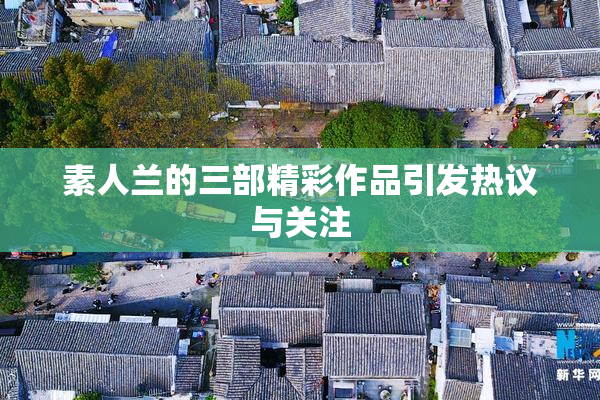 素人兰的三部精彩作品引发热议与关注