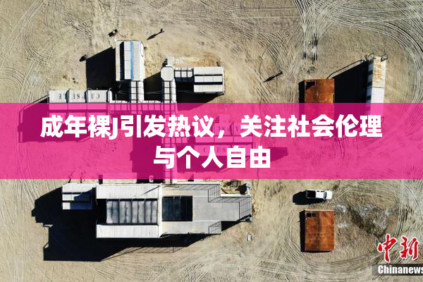 成年裸J引发热议，关注社会伦理与个人自由