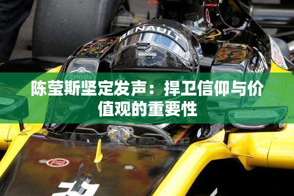 陈莹斯坚定发声：捍卫信仰与价值观的重要性