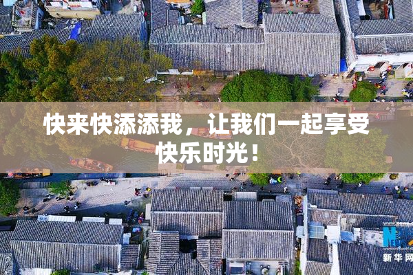 快来快添添我，让我们一起享受快乐时光！