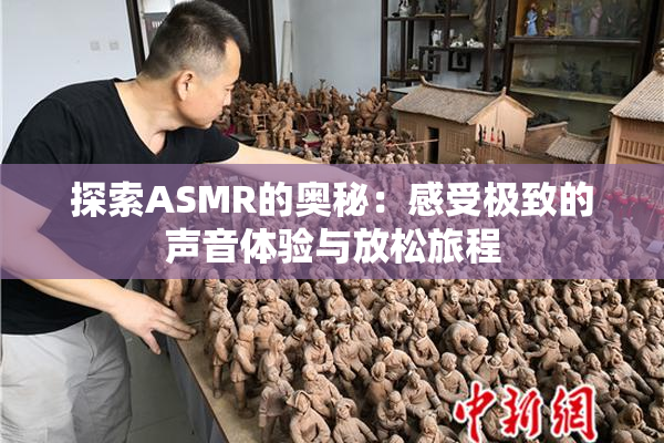 探索ASMR的奥秘：感受极致的声音体验与放松旅程