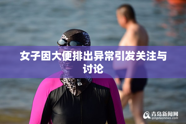 女子因大便排出异常引发关注与讨论