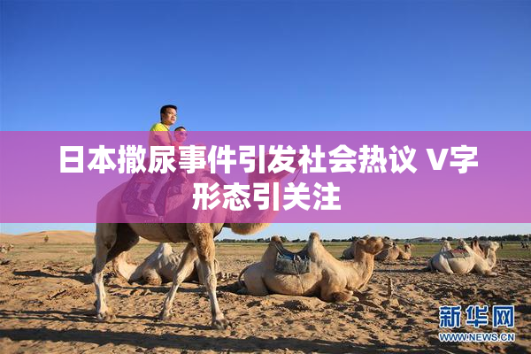 日本撒尿事件引发社会热议 V字形态引关注