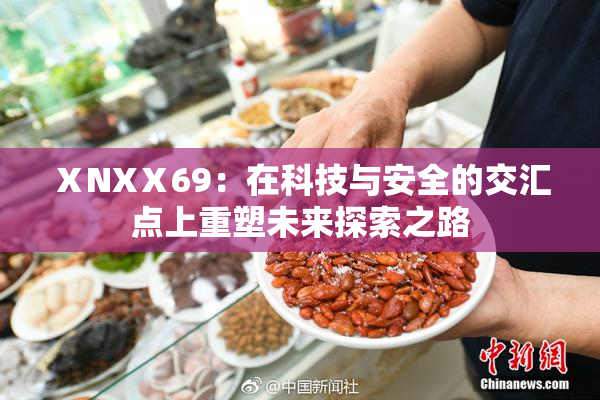 ⅩNXⅩ69：在科技与安全的交汇点上重塑未来探索之路