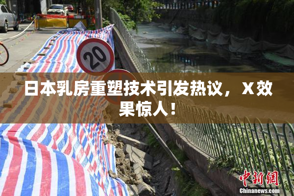 日本乳房重塑技术引发热议，Ⅹ效果惊人！