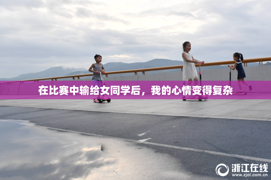 在比赛中输给女同学后，我的心情变得复杂