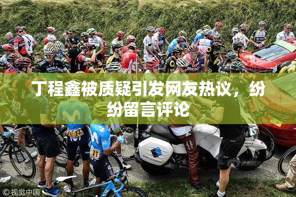 丁程鑫被质疑引发网友热议，纷纷留言评论